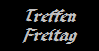 Treffen
Freitag